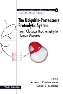Ubiquitin-proteasome Proteolytic System, The: From Classical Biochemistry To Human Diseases di Ciechanover Aaron J edito da World Scientific