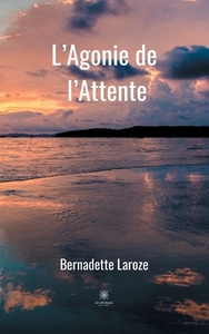 L'Agonie de l'Attente di Bernadette Laroze edito da Le Lys Bleu Éditions