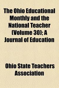 The Ohio Educational Monthly And The National Teacher (volume 30); A Journal Of Education di Ohio State Teachers Association edito da General Books Llc