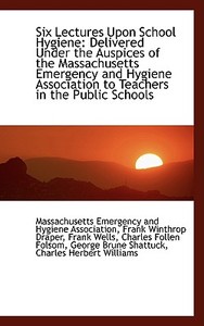 Six Lectures Upon School Hygiene di Massachusetts Emergency a Association edito da Bibliolife