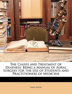 The Being A Manual Of Aural Surgery For The Use Of Students And Practitioners Of Medicine di James Keene edito da Bibliolife, Llc