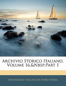Archivio Storico Italiano, Volume 16, part 1 di Deputazione Toscana Di Storia Patria edito da Nabu Press