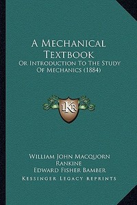 A Mechanical Textbook: Or Introduction to the Study of Mechanics (1884) di William John Macquorn Rankine, Edward Fisher Bamber edito da Kessinger Publishing