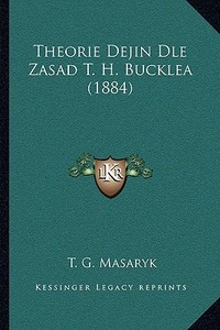 Theorie Dejin Dle Zasad T. H. Bucklea (1884) di T. G. Masaryk edito da Kessinger Publishing