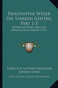 Philosophie Wider Die Starken Geister, Part 1-3: Betrachtungen Uber Die Menschliche Natur (1771) di Lodovico Antonio Muratori, Jordan Simon edito da Kessinger Publishing