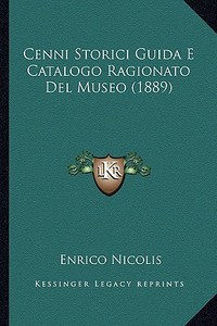 Cenni Storici Guida E Catalogo Ragionato del Museo (1889) di Enrico Nicolis edito da Kessinger Publishing