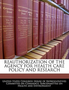 Reauthorization Of The Agency For Health Care Policy And Research edito da Bibliogov