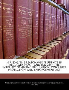 H.r. 2266, The Reasonable Prudence In Regulation Act; And H.r. 2267, The Internet Gambling Regulation, Consumer Protection, And Enforcement Act edito da Bibliogov