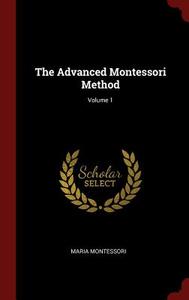 The Advanced Montessori Method; Volume 1 di Maria Montessori edito da CHIZINE PUBN