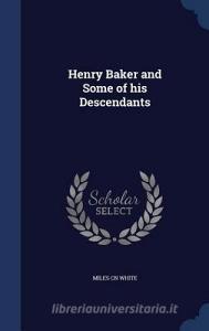 Henry Baker And Some Of His Descendants di Miles Cn White edito da Sagwan Press