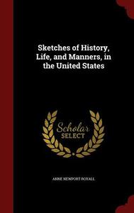 Sketches Of History, Life, And Manners, In The United States di Anne Newport Royall edito da Andesite Press