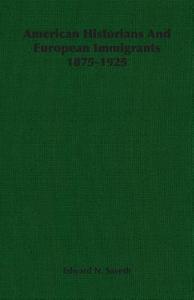 American Historians And European Immigrants 1875-1925 di Edward N. Saveth edito da Saveth Press