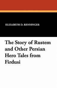 The Story of Rustem and Other Persian Hero Tales from Firdusi di Elizabeth D. Renninger edito da Wildside Press