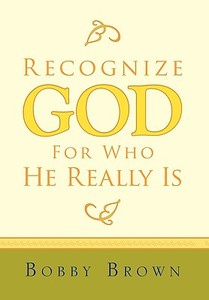 Recognize God For Who He Really Is di Brown Bobby Brown edito da Xlibris Corporation