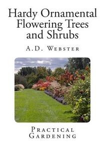 Hardy Ornamental Flowering Trees and Shrubs: Practical Gardening di A. D. Webster edito da Createspace