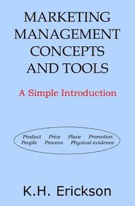 Marketing Management Concepts and Tools: A Simple Introduction di K. H. Erickson edito da Createspace Independent Publishing Platform