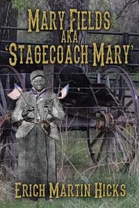 Mary Fields Aka Stagecoach Mary di Erich Martin Hicks edito da First Edition Design Ebook Publishing
