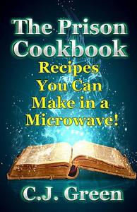 The Prison Cookbook: A Cookbook for Prison Inmates Full of Delicious Recipes That You Can Cook in a Microwave Oven! di C. J. Green edito da Createspace