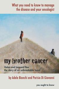My Brother Cancer: What You Need to Know to Manage the Disease and Your Oncologist di Adele Bianchi, Parisio Di Giovanni edito da Createspace