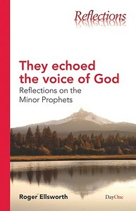 They Echoed the Voice of God: Reflections on the Minor Prophets di Roger Ellsworth edito da DAY ONE CHRISTIAN MINISTRIES