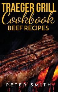 TRAEGER GRILL COOKBOOK BEEF RECIPES di Peter Smith edito da Andre Paolin