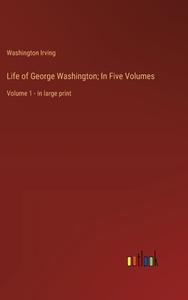 Life of George Washington; In Five Volumes di Washington Irving edito da Outlook Verlag