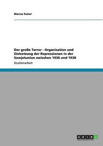 Der große Terror - Organisation und Zielsetzung der Repressionen in der Sowjetunion zwischen 1936 und 1938 di Marcus Kaiser edito da GRIN Publishing