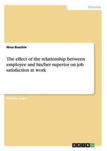 The effect of the relationship between employee and his/her superior on job satisfaction at work di Nina Buschle edito da GRIN Publishing