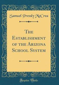 The Establishment of the Arizona School System (Classic Reprint) di Samuel Pressly McCrea edito da Forgotten Books