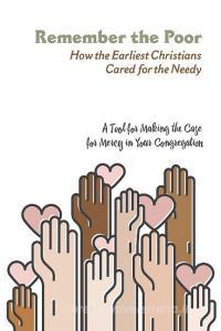 Remember the Poor: How the Earliest Christians Cared for the Needy-A Tool for Making the Case for Mercy in Your Congrega di Matthew Harrison edito da CONCORDIA PUB HOUSE