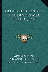Gli Anciens Regimes E La Democrazia Diretta (1902) di Giuseppe Rensi edito da Kessinger Publishing