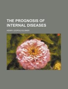 The Prognosis Of Internal Diseases di Henry Leopold Elsner edito da General Books Llc