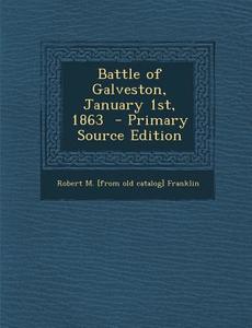 Battle of Galveston, January 1st, 1863 - Primary Source Edition di Robert M. [From Old Catalog] Franklin edito da Nabu Press