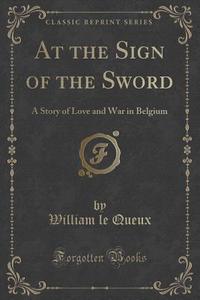 At The Sign Of The Sword di William Le Queux edito da Forgotten Books
