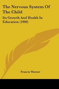 The Nervous System of the Child: Its Growth and Health in Education (1900) di Francis Warner edito da Kessinger Publishing