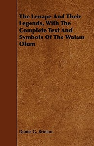 The Lenape And Their Legends, With The Complete Text And Symbols Of The Walam Olum di Daniel G. Brinton edito da Sedgwick Press