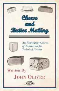 Cheese and Butter Making - An Elementary Course of Instruction for Technical Classes di John Oliver edito da Higgins Press