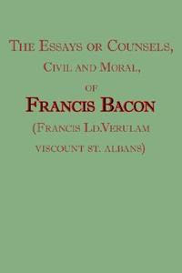 The Essays Or Counsels, Civil And Moral, Of Francis Bacon (francis Ld.verulam, Viscount St. Albans) di Francis Bacon edito da Arc Manor