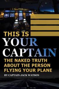 This Is Your Captain: The Naked Truth about the Person Flying Your Plane di Jack Watson edito da ATLANTIC PUB CO (FL)