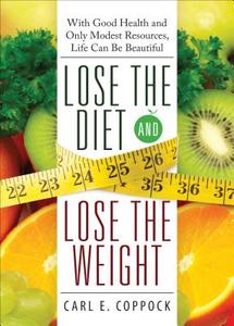 Lose the Diet, Lose the Weight: With Good Health and Only Modest Resources, Life Can Be Beautiful di Carl E. Coppock edito da TATE PUB