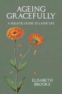 Ageing Gracefully: A Wholistic Guide to Later Life di Elisabeth Brooke edito da AEON BOOKS