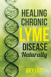 Healing Chronic Lyme Disease Naturally: 2nd Edition di Joey Lott edito da Archangel Ink LLC
