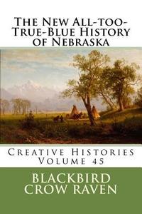 The New All-Too-True-Blue History of Nebraska di Blackbird Crow Raven edito da Createspace Independent Publishing Platform