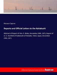 Reports and Official Letters to the Kaitakushi di Horace Capron edito da hansebooks