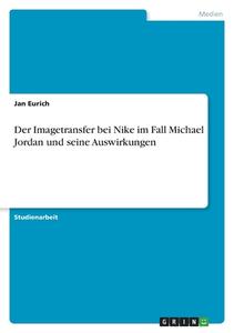 Der Imagetransfer bei Nike im Fall Michael Jordan und seine Auswirkungen di Jan Eurich edito da GRIN Verlag