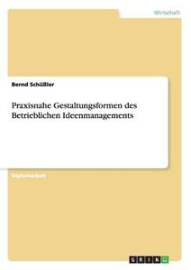 Praxisnahe Gestaltungsformen des Betrieblichen Ideenmanagements di Bernd Schüßler edito da GRIN Publishing