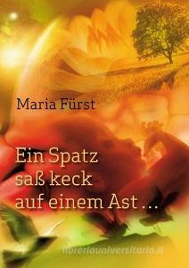 Ein Spatz saß keck auf einem Ast ... di Maria Fürst edito da Books on Demand