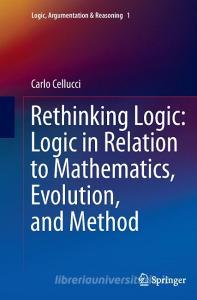 Rethinking Logic: Logic in Relation to Mathematics, Evolution, and Method di Carlo Cellucci edito da Springer Netherlands