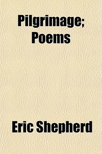Pilgrimage; Poems di Eric Shepherd edito da General Books Llc