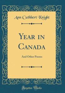 Year in Canada: And Other Poems (Classic Reprint) di Ann Cuthbert Knight edito da Forgotten Books